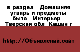  в раздел : Домашняя утварь и предметы быта » Интерьер . Тверская обл.,Кашин г.
